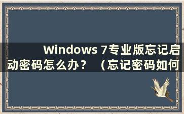 Windows 7专业版忘记启动密码怎么办？ （忘记密码如何进入Windows 7专业版）